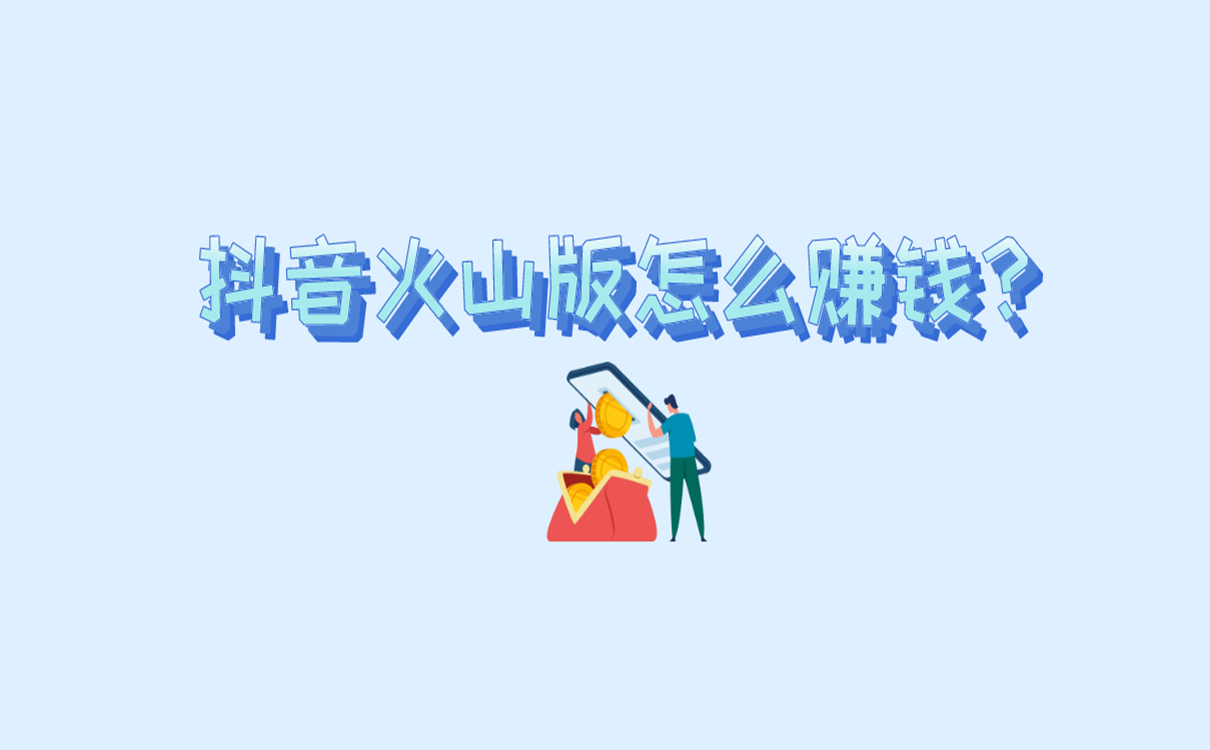 抖音火山版怎么赚钱？这些赚钱方法你值得拥有